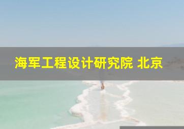 海军工程设计研究院 北京